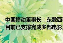 中国移动董事长：东数西存、东视西渲等应用场景加快落地目前已支撑完成多部电影及动画制作