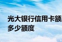光大银行信用卡额度是多少 光大银行信用卡多少额度