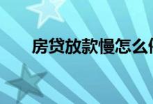 房贷放款慢怎么催 房贷放款慢怎么催