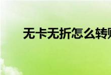 无卡无折怎么转账 什么叫无折转账呢