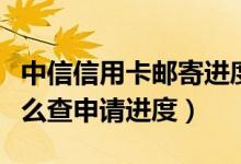 中信信用卡邮寄进度如何查看（中信信用卡怎么查申请进度）