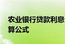 农业银行贷款利息计算 农业银行贷款利息计算公式
