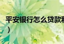 平安银行怎么贷款利息低（平安银行怎么贷款）