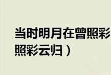 当时明月在曾照彩云归译文（当时明月在,曾照彩云归）