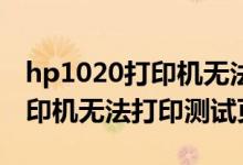 hp1020打印机无法打印怎么办（HP1020打印机无法打印测试页）