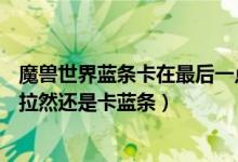 魔兽世界蓝条卡在最后一点（魔兽世界都7.15了为什么回达拉然还是卡蓝条）