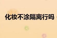 化妆不涂隔离行吗（化妆不涂隔离霜行吗）