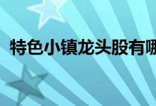 特色小镇龙头股有哪些特色小镇概念股名单