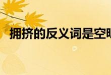 拥挤的反义词是空旷吗（拥挤的反义词是）