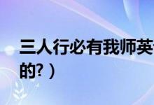 三人行必有我师英语（三人行必有我师,谁说的?）