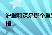 沪指和深是哪个重要 怎样知道是沪指 还是深指 