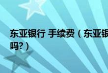 东亚银行 手续费（东亚银行信用卡挂失手续费是多少?你造吗?）