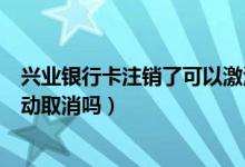 兴业银行卡注销了可以激活吗（兴业银行信用卡不激活会自动取消吗）