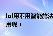 lol用不用智能施法（lol的智能施法怎么不能用呢）