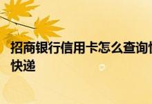 招商银行信用卡怎么查询快递信息 招商银行信用卡怎么申请快递
