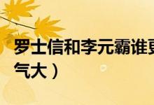 罗士信和李元霸谁更强（罗士信和李元霸谁力气大）