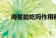 海星能吃吗作用和功效（海星能吃吗）