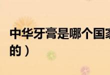中华牙膏是哪个国家的（黑人牙膏是哪个国家的）