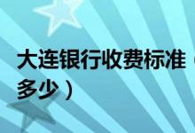 大连银行收费标准（大连银行信用卡的年费是多少）