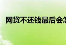 网贷不还钱最后会怎么处理（网贷新口子）