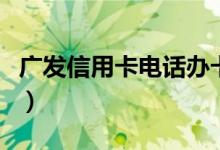 广发信用卡电话办卡（广发信用卡电话是多少）