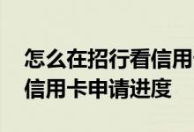 怎么在招行看信用卡申请进度 怎么在招行看信用卡申请进度