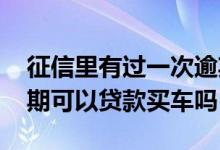 征信里有过一次逾期可以分期买车 征信有逾期可以贷款买车吗