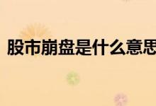 股市崩盘是什么意思啊 股票崩盘是什么意思