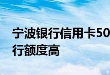 宁波银行信用卡50万额度 信用卡办理哪个银行额度高
