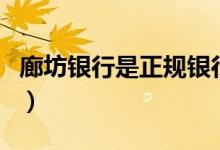 廊坊银行是正规银行吗（廊坊银行是正规的吗）