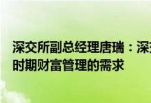 深交所副总经理唐瑞：深交所将从四个方面着力更好服务新时期财富管理的需求