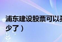 浦东建设股票可以买吗（浦东建设股票价格多少了）