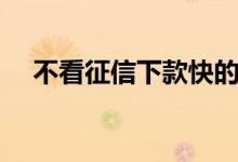 不看征信下款快的网贷（下款快的网贷）