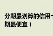 分期最划算的信用卡（东亚银行哪种信用卡分期最便宜）