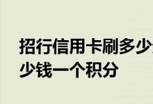 招行信用卡刷多少元一个积分 招行信用卡多少钱一个积分