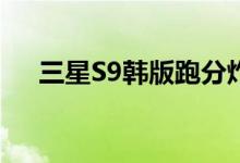  三星S9韩版跑分炸裂！猎户座傲视群雄 
