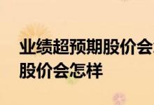 业绩超预期股价会怎样走 业绩符合预期一般股价会怎样