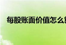 每股账面价值怎么算 每股账面价值怎么算