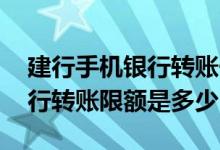 建行手机银行转账一天限额多少 建行手机银行转账限额是多少