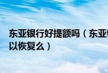 东亚银行好提额吗（东亚银行东亚银行信用卡额度降为零可以恢复么）