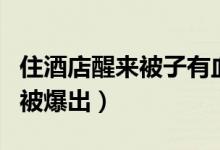 住酒店醒来被子有血（酒店卫生乱象为何经常被爆出）