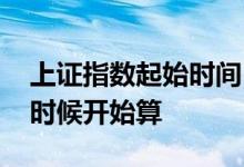 上证指数起始时间 上证综合指数将修订什么时候开始算