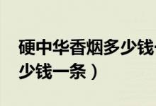 硬中华香烟多少钱一条2020（硬中华香烟多少钱一条）