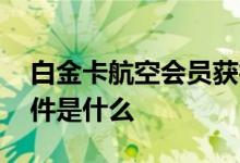 白金卡航空会员获得条件 航空白金卡办理条件是什么