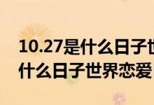10.27是什么日子世界恋爱日图片（10.27是什么日子世界恋爱日）