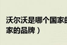 沃尔沃是哪个国家的品牌车（沃尔沃是哪个国家的品牌）
