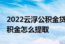 2022云浮公积金贷款额度和贷款比例多少 公积金怎么提取 