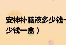 安神补脑液多少钱一盒同仁堂（安神补脑液多少钱一盒）