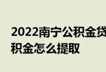 2022南宁公积金贷款额度和贷款比例多少 公积金怎么提取 