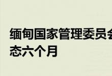 缅甸国家管理委员会决定再次延长国家紧急状态六个月